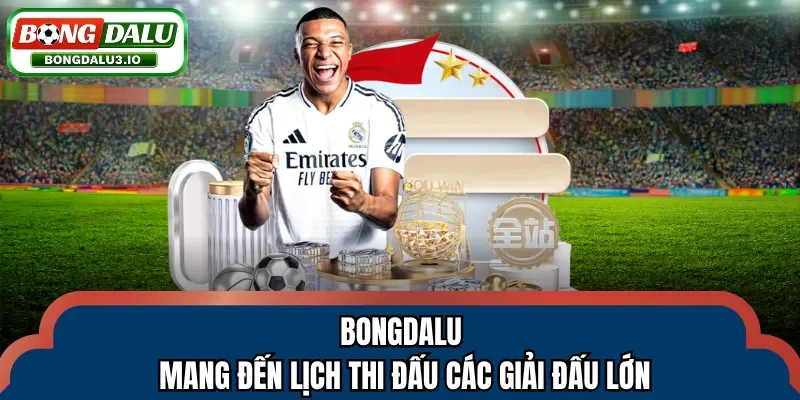 Bongdalu mang đến lịch thi đấu các giải đấu lớn