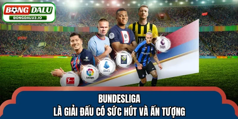 Bundesliga là giải đấu có sức hút và ấn tượng