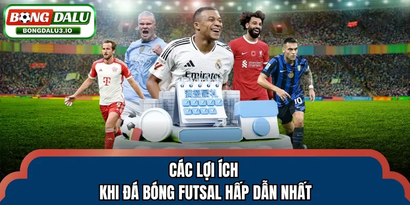 Các lợi ích khi đá bóng futsal hấp dẫn nhất
