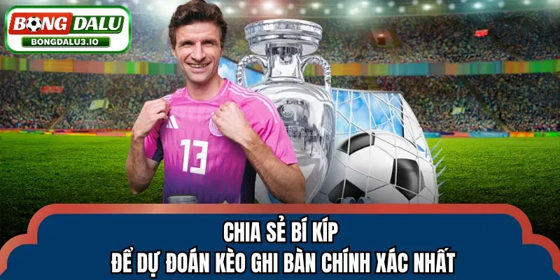 Chia sẻ bí kíp để dự đoán kèo ghi bàn chính xác nhất