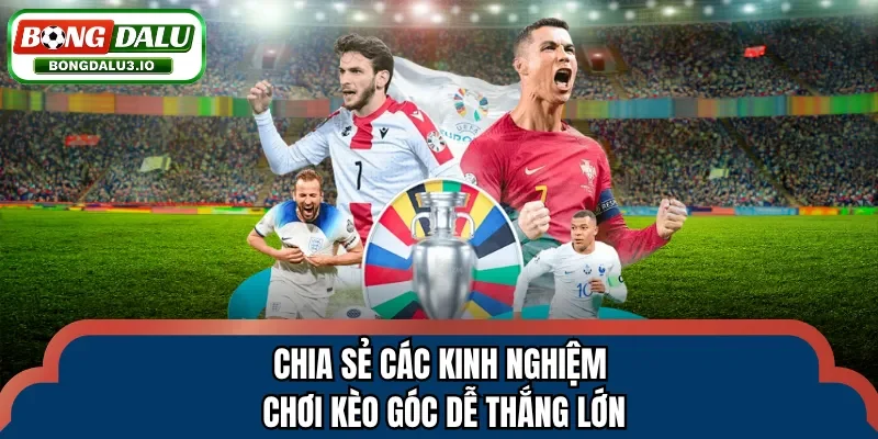 Chia sẻ các kinh nghiệm chơi kèo góc dễ thắng lớn