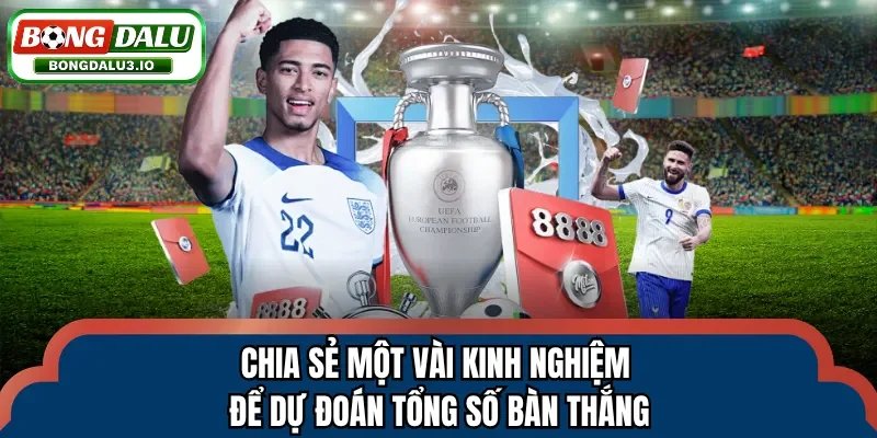 Chia sẻ một vài kinh nghiệm để dự đoán tổng số bàn thắng
