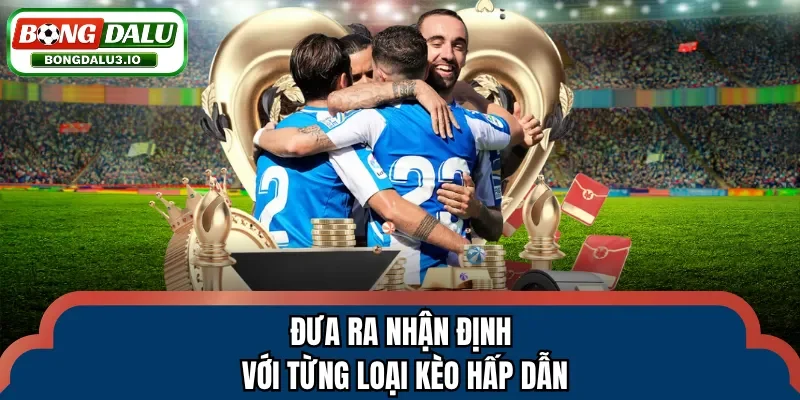 Đưa ra nhận định với từng loại kèo hấp dẫn