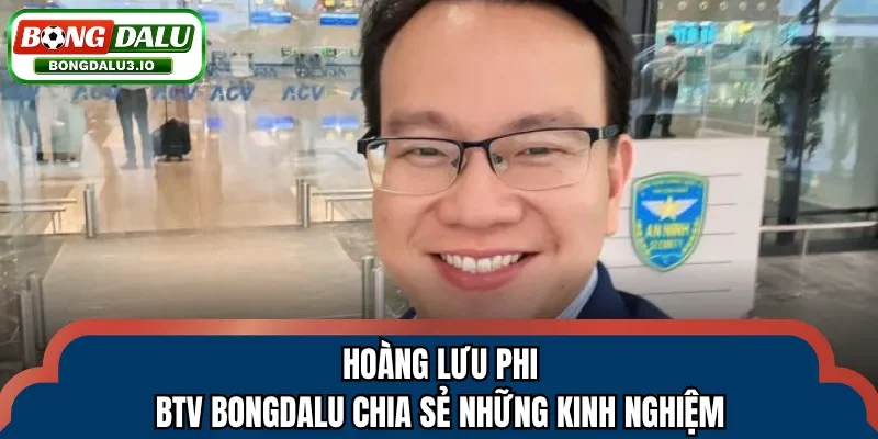 Hoàng Lưu Phi - BTV Bongdalu chia sẻ những kinh nghiệm