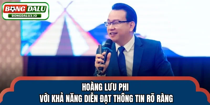 Hoàng Lưu Phi với khả năng diễn đạt thông tin rõ ràng