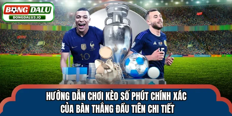 Hướng dẫn chơi kèo số phút chính xác của bàn thắng đầu tiên chi tiết
