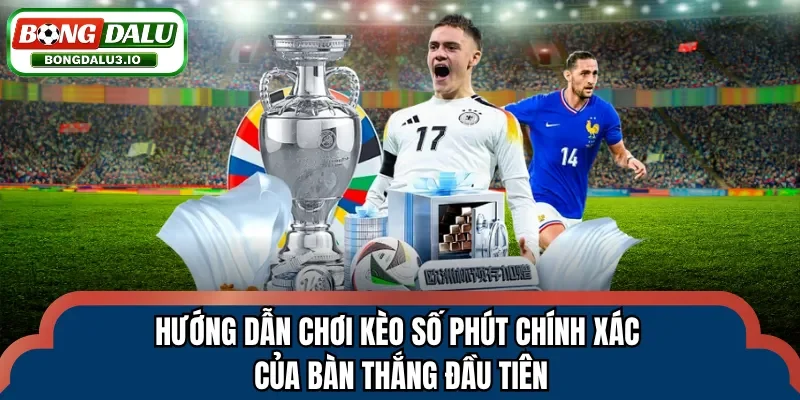 Hướng dẫn chơi kèo số phút chính xác của bàn thắng đầu tiên
