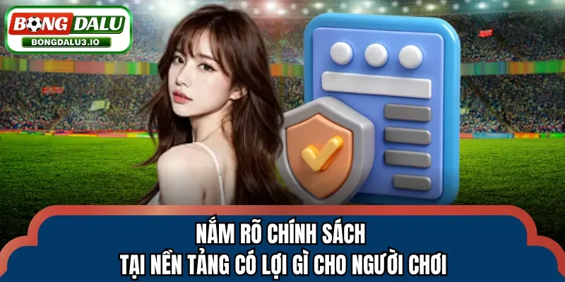 Nắm rõ chính sách tại nền tảng có lợi gì cho người chơi