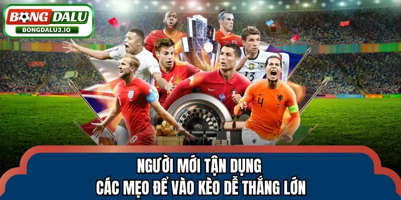 Người mới tận dụng các mẹo để vào kèo dễ thắng lớn