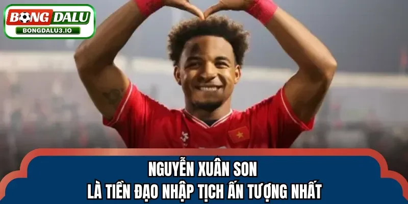 Nguyễn Xuân Son là tiền đạo nhập tịch ấn tượng nhất