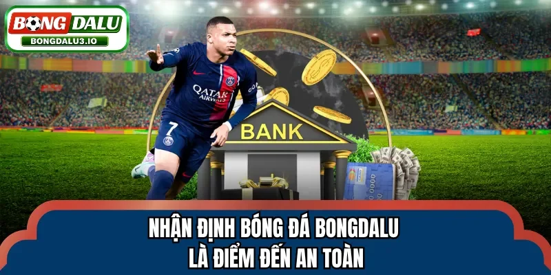 Nhận định bóng đá Bongdalu là điểm đến an toàn