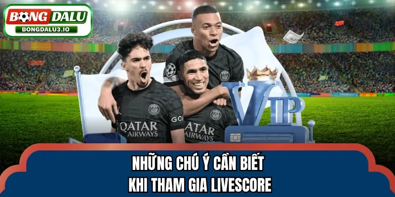 Những chú ý cần biết khi tham gia Livescore