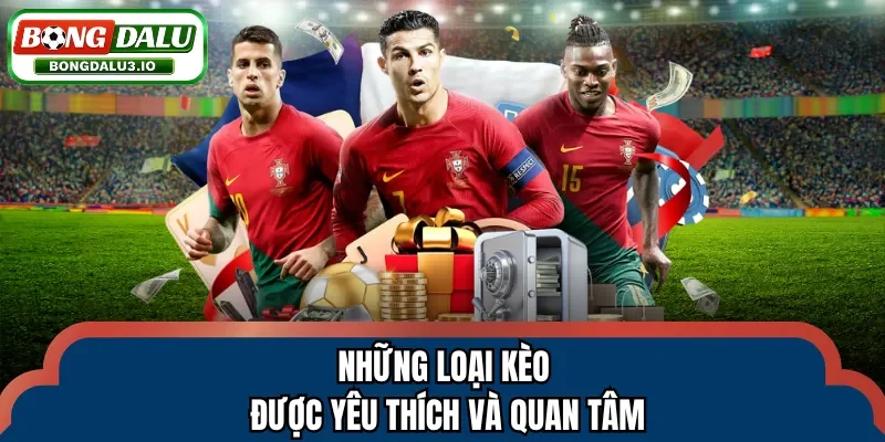 Những loại kèo được yêu thích và quan tâm