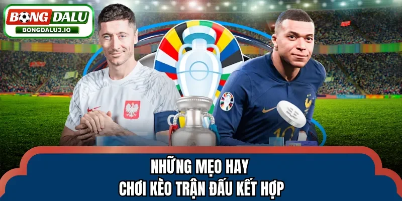 Những mẹo hay chơi kèo trận đấu kết hợp
