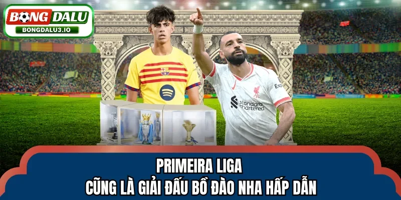 Primeira Liga cũng là giải đấu Bồ Đào Nha hấp dẫn