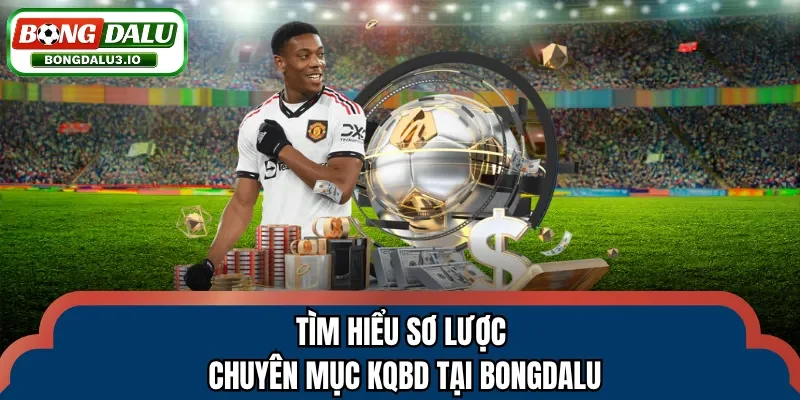 Tìm hiểu sơ lược chuyên mục KQBD tại Bongdalu