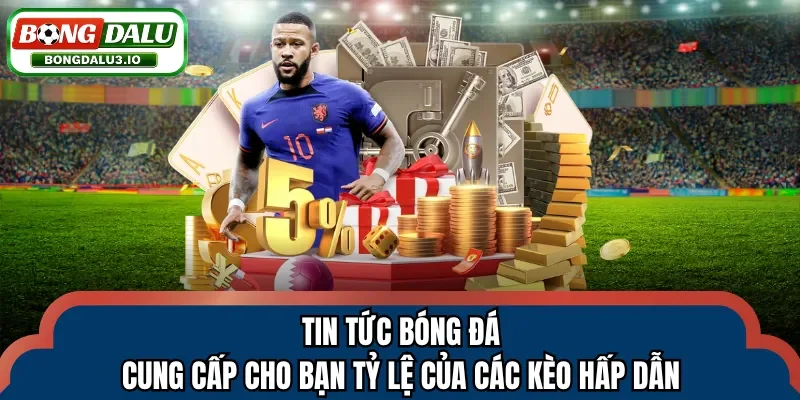 Tin tức bóng đá cung cấp cho bạn tỷ lệ của các kèo hấp dẫn